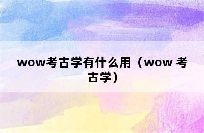 wow考古学有什么用（wow 考古学）